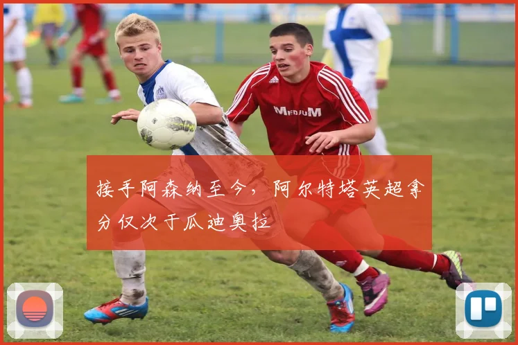 接手阿森纳至今，阿尔特塔英超拿分仅次于瓜迪奥拉